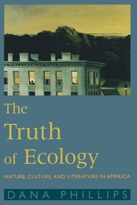 The Truth of Ecology: Nature, Culture, and Literature in America by Phillips, Dana