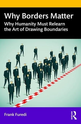 Why Borders Matter: Why Humanity Must Relearn the Art of Drawing Boundaries by Furedi, Frank