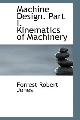 Machine Design. Part I. Kinematics of Machinery by Jones, Forrest Robert