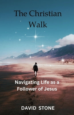 The Christian Walk: Navigating Life as a Follower of Jesus by Stone, David