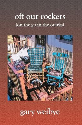 Off Our Rockers: (On the Go in the Ozarks) by Weibye, Gary