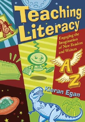 Teaching Literacy: Engaging the Imagination of New Readers and Writers by Egan, Kieran