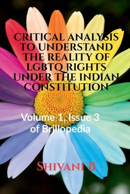 Critical Analysis to Understand the Reality of LGBTQ Rights Under the Indian Constitution by B, Shivani