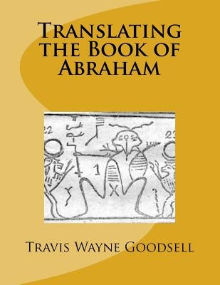 Translating the Book of Abraham by Goodsell, Travis Wayne