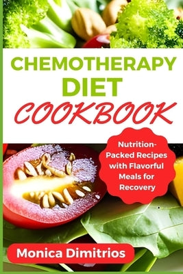 Chemotherapy Diet Cookbook: Nutrition-Packed Recipes with Flavorful Meals for Recovery by Dimitrios, Monica