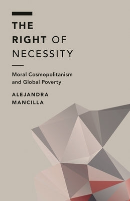 Right of Necessity: Moral Cosmopolitanism and Global Poverty by Mancilla, Alejandra