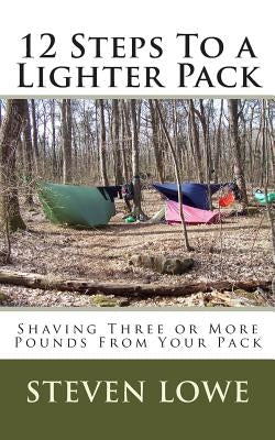 12 Steps To A Lighter Pack: Shaving three or more pounds from your pack by Lowe, Steven