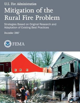 Mitigation of the Rural Fire Problem: Strategies Based on Original Research and Adaptation of Existing Best Practices by Fire Administration, U. S.