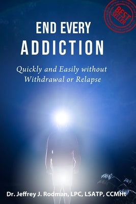 End Every Addiction: Quickly and Easily without Withdrawal or Relapse by Rodman, Jeffrey James