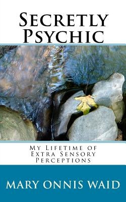 Secretly Psychic: My Lifetime of Extra Sensory Perceptions by Waid, Mary Onnis