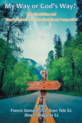 My Way or God's Way? Neo-Gnosticism and Neo-Pelagianism in interdisciplinary Perspective by Gonsalves, Francis Sj