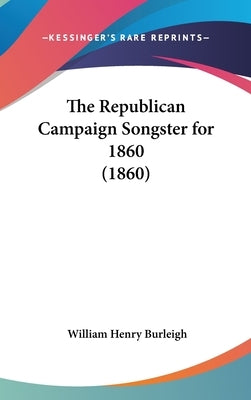 The Republican Campaign Songster for 1860 (1860) by Burleigh, William Henry