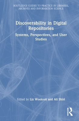 Discoverability in Digital Repositories: Systems, Perspectives, and User Studies by Woolcott, Liz