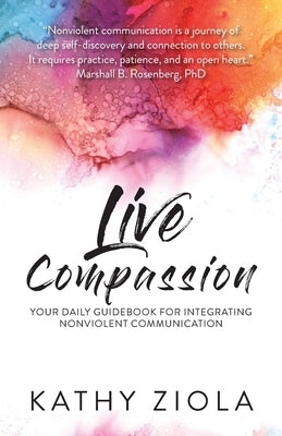 Live Compassion: Your Daily Guide for Integrating Nonviolent Communication by Ziola, Kathy
