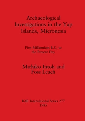 Archaeological Investigations in the Yap Islands, Micronesia: First Millenium B.C. to the Present Day by Intoh, Michiko