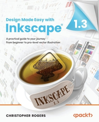 Design Made Easy with Inkscape: A practical guide to your journey from beginner to pro-level vector illustration by Rogers, Christopher