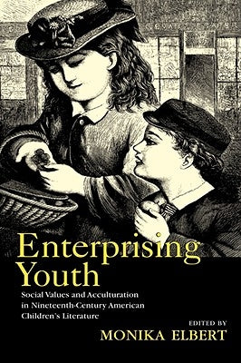 Enterprising Youth: Social Values and Acculturation in Nineteenth-Century American Children's Literature by Elbert, Monika