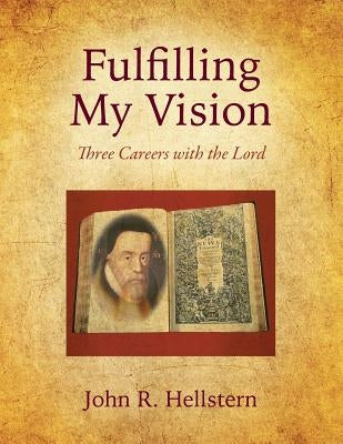 Fulfilling My Vision: Three Careers with the Lord by Hellstern, John R.