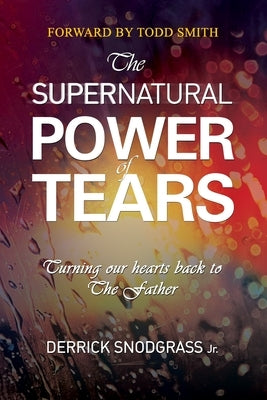 The Supernatural Power of Tears: Turning our hearts back to The Father by Smith, Todd