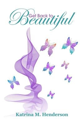 Get Back to Beautiful by Henderson, Katrina M.