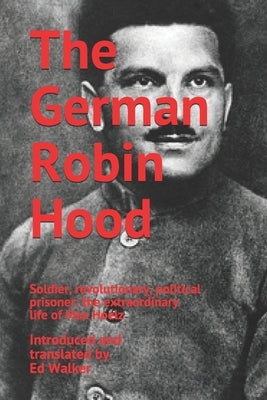The German Robin Hood: Soldier, revolutionary, political prisoner: the extraordinary life of Max Hoelz by Hoelz, Max