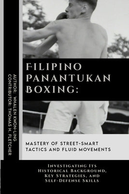 Filipino Panantukan Boxing: Mastery of Street-Smart Tactics and Fluid Movements: Investigating Its Historical Background, Key Strategies, and Self by Fletcher, Thomas H.
