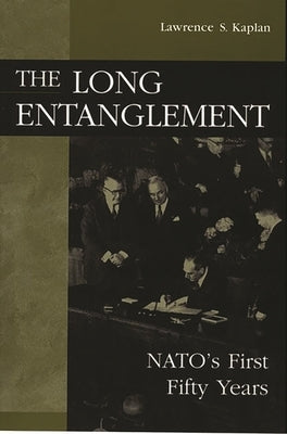 The Long Entanglement: NATO's First Fifty Years by Kaplan, Lawrence