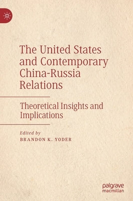 The United States and Contemporary China-Russia Relations: Theoretical Insights and Implications by Yoder, Brandon K.