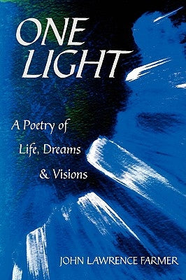 One Light: A Poetry of Life, Dreams & Visions by Farmer, John Lawrence