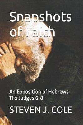 Snapshots of Faith: An Exposition of Hebrews 11 & Judges 6-8 by Cole, Steven J.