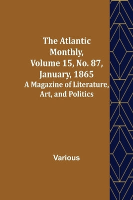 The Atlantic Monthly, Volume 15, No. 87, January, 1865; A Magazine of Literature, Art, and Politics by Various