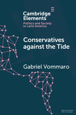 Conservatives Against the Tide: The Rise of the Argentine Pro in Comparative Perspective by Vommaro, Gabriel