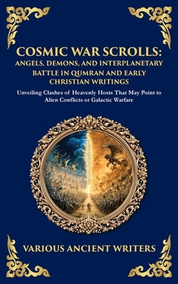 Cosmic War Scrolls: Unveiling Clashes of Heavenly Hosts That May Point to Alien Conflicts or Galactic Warfare (Deluxe Hardbound Edition) by Writers, Various Ancient