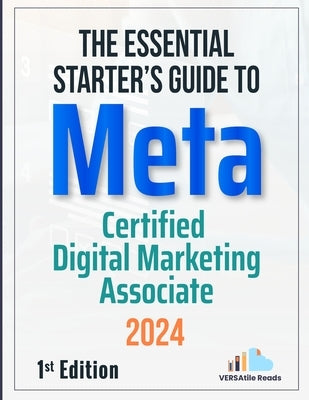 The Essential Starter's Guide to Meta Certified Digital Marketing Associate: 1st Edition - 2024 by Reads, Versatile