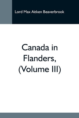 Canada In Flanders, (Volume Iii) by Max Aitken Beaverbrook, Lord