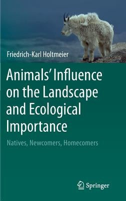 Animals' Influence on the Landscape and Ecological Importance: Natives, Newcomers, Homecomers by Holtmeier, Friedrich-Karl