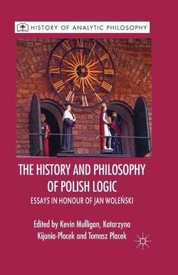 The History and Philosophy of Polish Logic: Essays in Honour of Jan Wole?ski by Mulligan, K.