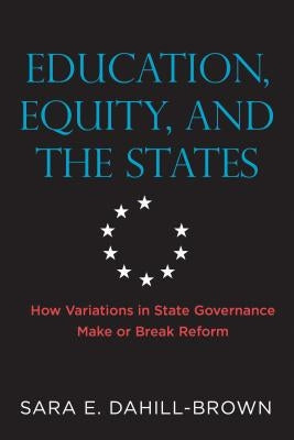 Education, Equity, and the States: How Variations in State Governance Make or Break Reform by Dahill-Brown, Sara E.