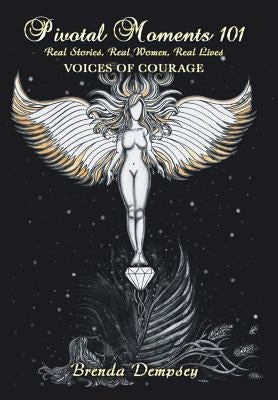 Pivotal Moments 101 Real Stories, Real Women, Real Lives: Voices of Courage by Dempsey, Brenda