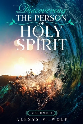 Discovering the Person of Holy Spirit: Volume 2 by Wolf, Alexys V.