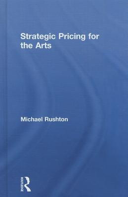 Strategic Pricing for the Arts by Rushton, Michael