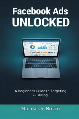 Facebook Ads Unlocked: A Beginner's Guide to Targeting and Selling by A. North, Michael