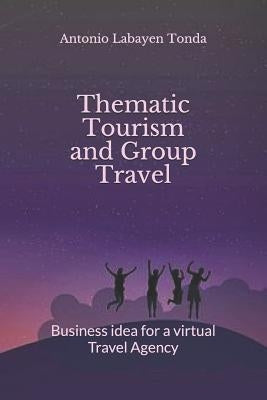 Thematic Tourism and Group Travel: Business Idea for a Virtual Travel Agency by Labayen Tonda, Antonio