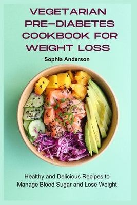 Vegetarian Pre-Diabetes Cookbook for Weight Loss: Healthy and Delicious Recipes to Manage Blood Sugar and Lose Weight by Anderson, Sophia
