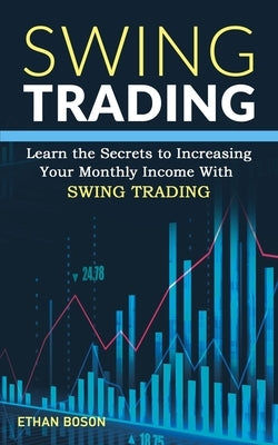 Swing Trading: Learn the Secrets to Increasing Your Monthly Income With Swing Trading by Boson, Ethan