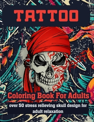 Tattoo Coloring Book for Adults Over 50 Stress Relieving Skull Design for Adult Relaxation: An Adult Coloring Book For Relaxation With Beautiful Moder by Coloring Book, Tattoo