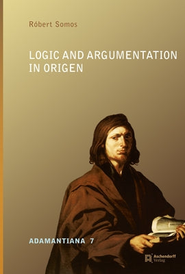 Logic and Argumentation in Origen by Somos, Robert