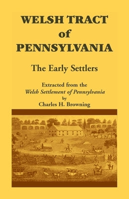 Welsh Tract of Pennsylvania: The Early Settlers by Browning, Charles H.