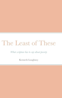 The Least of These: What scripture has to say about poverty by Loughney, Kenneth