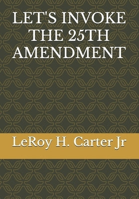 Let's Invoke the 25th Amendment by Carter, Leroy H., Jr.